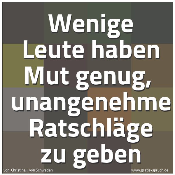 Spruchbild mit dem Text 'Wenige Leute haben Mut genug,
unangenehme Ratschläge zu geben'