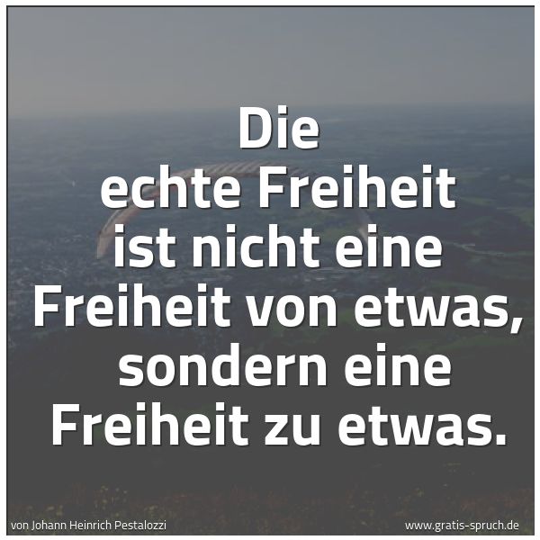 Spruchbild mit dem Text 'Die echte Freiheit ist nicht eine Freiheit von etwas,
sondern eine Freiheit zu etwas. '