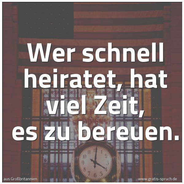 Spruchbild mit dem Text 'Wer schnell heiratet, hat viel Zeit, es zu bereuen.'