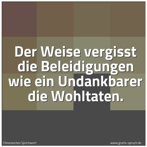 Spruchbild mit dem Text 'Der Weise vergisst die Beleidigungen wie ein Undankbarer die Wohltaten. '