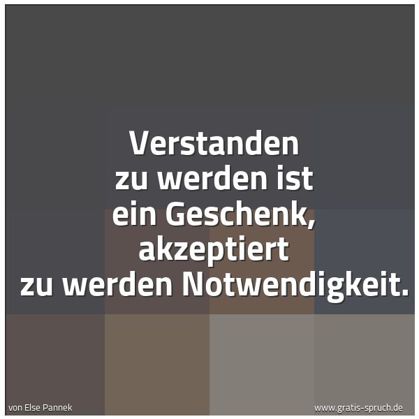 Spruchbild mit dem Text 'Verstanden zu werden ist ein Geschenk,
akzeptiert zu werden Notwendigkeit.'