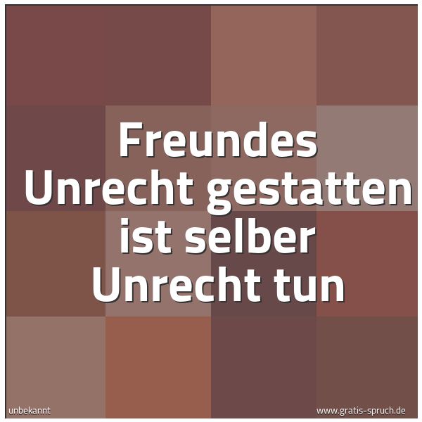 Spruchbild mit dem Text 'Freundes Unrecht gestatten
ist selber Unrecht tun'
