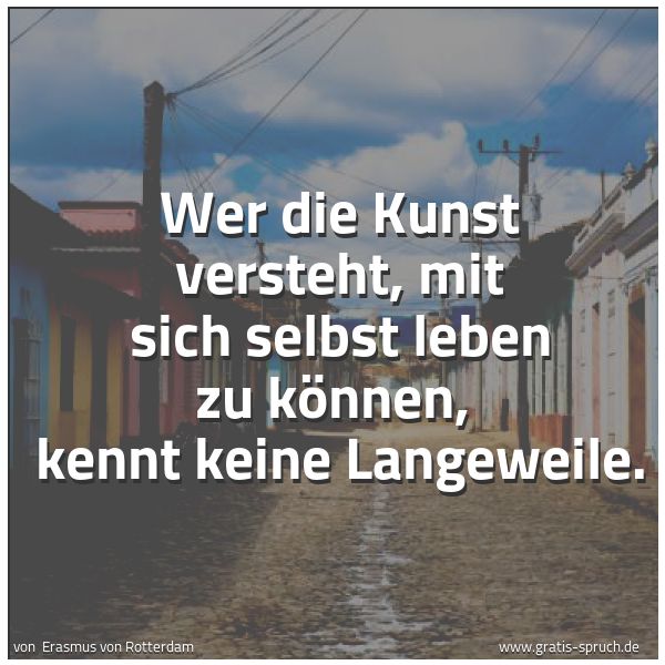 Spruchbild mit dem Text 'Wer die Kunst versteht, mit sich selbst leben zu können,
kennt keine Langeweile.'