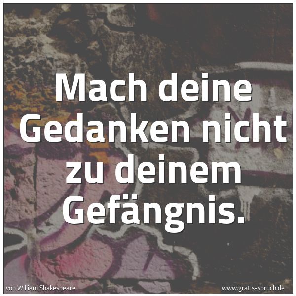 Spruchbild mit dem Text 'Mach deine Gedanken nicht zu deinem Gefängnis. '