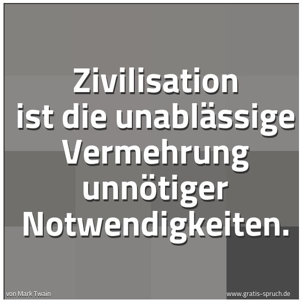 Spruchbild mit dem Text 'Zivilisation ist die unablässige Vermehrung unnötiger Notwendigkeiten.'