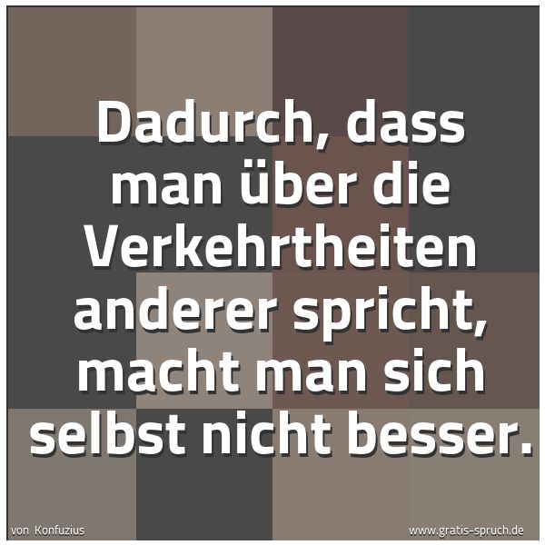 Spruchbild mit dem Text 'Dadurch, dass man über die Verkehrtheiten anderer spricht,
macht man sich selbst nicht besser.'