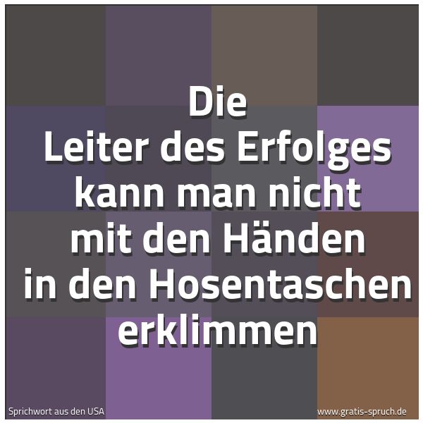 Spruchbild mit dem Text 'Die Leiter des Erfolges
kann man nicht mit den Händen
in den Hosentaschen erklimmen'