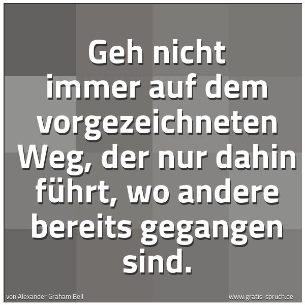 Spruchbild mit dem Text 'Geh nicht immer auf dem vorgezeichneten Weg,
der nur dahin führt,
wo andere bereits gegangen sind.'