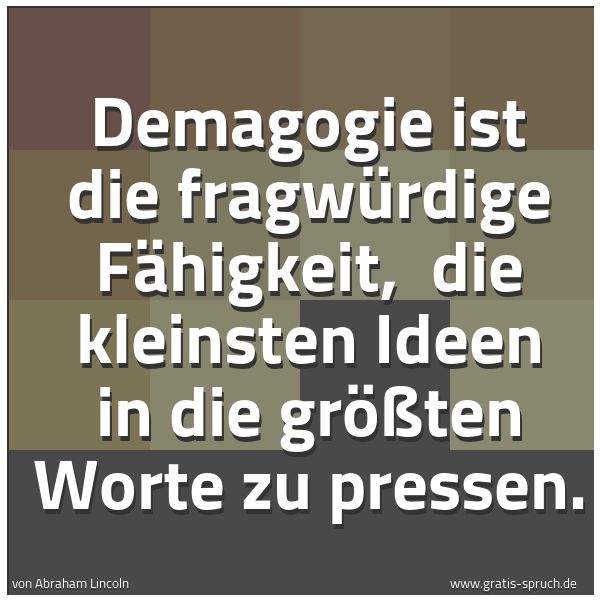 Spruchbild mit dem Text 'Demagogie ist die fragwürdige Fähigkeit,
die kleinsten Ideen in die größten Worte zu pressen.'