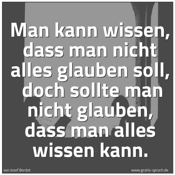 Spruchbild mit dem Text 'Man kann wissen, dass man nicht alles glauben soll,
doch sollte man nicht glauben, dass man alles wissen kann.'