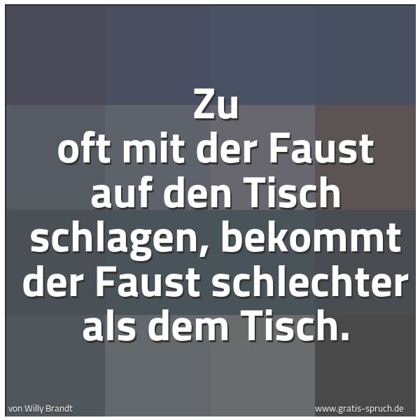 Spruchbild mit dem Text 'Zu oft mit der Faust auf den Tisch schlagen,
bekommt der Faust schlechter als dem Tisch. '