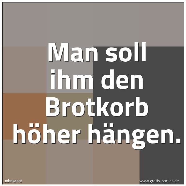 Spruchbild mit dem Text 'Man soll ihm den Brotkorb höher hängen.'