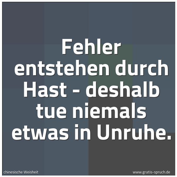 Spruchbild mit dem Text 'Fehler entstehen durch Hast -
deshalb tue niemals etwas in Unruhe.'