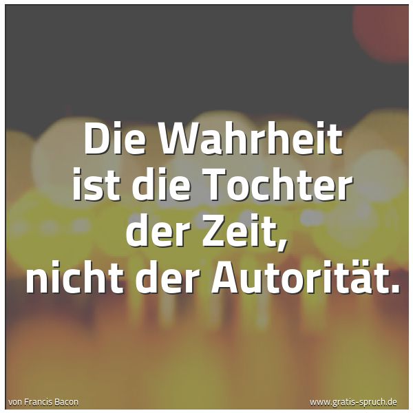 Spruchbild mit dem Text 'Die Wahrheit ist die Tochter der Zeit,
nicht der Autorität.'