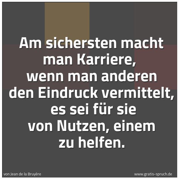 Spruchbild mit dem Text 'Am sichersten macht man Karriere,
wenn man anderen den Eindruck vermittelt,
es sei für sie von Nutzen, einem zu helfen.'