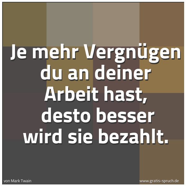 Spruchbild mit dem Text 'Je mehr Vergnügen du an deiner Arbeit hast,
desto besser wird sie bezahlt. '