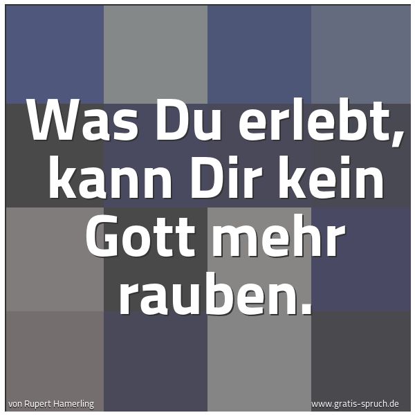 Spruchbild mit dem Text 'Was Du erlebt, kann Dir kein Gott mehr rauben.'
