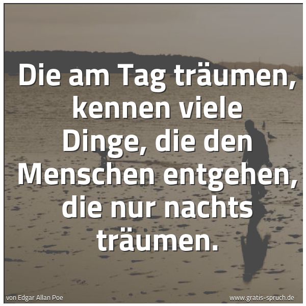 Spruchbild mit dem Text 'Die am Tag träumen, kennen viele Dinge,
die den Menschen entgehen, die nur nachts träumen.
'