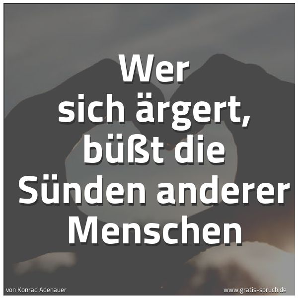 Spruchbild mit dem Text 'Wer sich ärgert,
büßt die Sünden anderer Menschen'