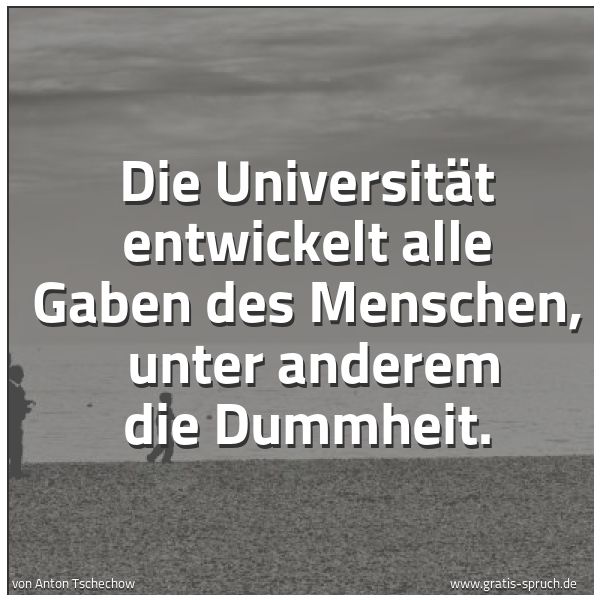 Spruchbild mit dem Text 'Die Universität entwickelt alle Gaben des Menschen,
unter anderem die Dummheit.'