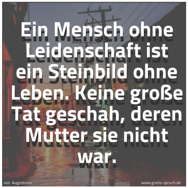 Spruchbild mit dem Text 'Ein Mensch ohne Leidenschaft ist ein Steinbild ohne Leben. Keine große Tat geschah, deren Mutter sie nicht war. '