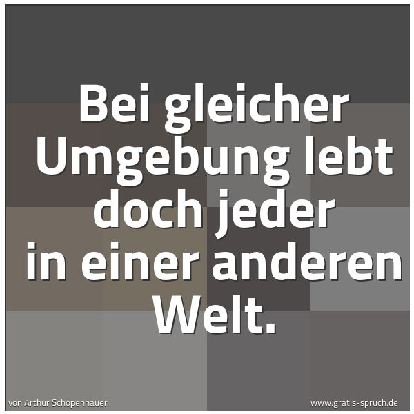 Spruchbild mit dem Text 'Bei gleicher Umgebung lebt doch jeder in einer anderen Welt.'