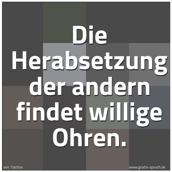 Spruchbild mit dem Text 'Die Herabsetzung der andern findet willige Ohren.'