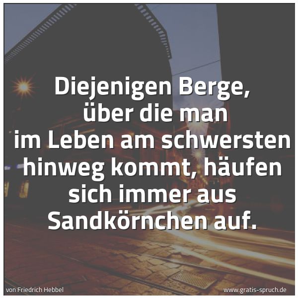 Spruchbild mit dem Text 'Diejenigen Berge,
über die man im Leben am schwersten hinweg kommt,
häufen sich immer aus Sandkörnchen auf.'