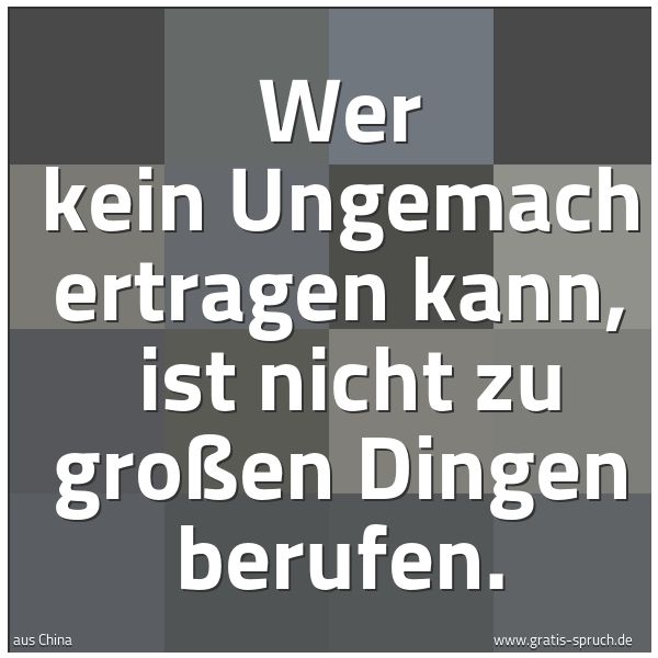 Spruchbild mit dem Text 'Wer kein Ungemach ertragen kann,
ist nicht zu großen Dingen berufen.'