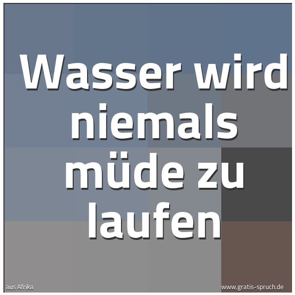 Spruchbild mit dem Text 'Wasser wird niemals müde zu laufen'