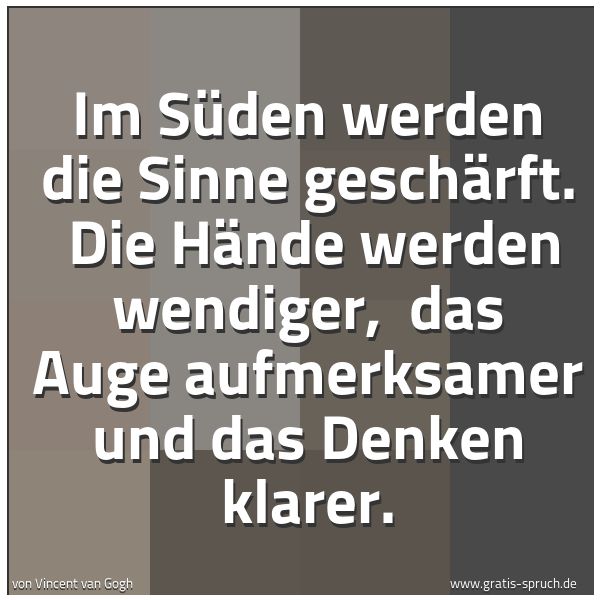 Spruchbild mit dem Text 'Im Süden werden die Sinne geschärft.
Die Hände werden wendiger,
das Auge aufmerksamer und das Denken klarer.'
