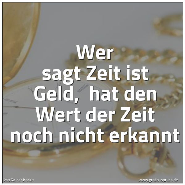 Spruchbild mit dem Text 'Wer sagt Zeit ist Geld,
hat den Wert der Zeit noch nicht erkannt'