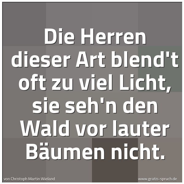 Spruchbild mit dem Text 'Die Herren dieser Art blend't oft zu viel Licht,
sie seh'n den Wald vor lauter Bäumen nicht.'