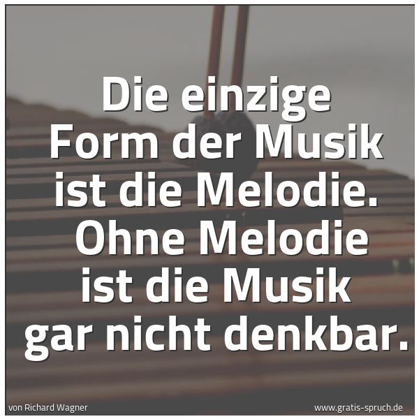 Spruchbild mit dem Text 'Die einzige Form der Musik ist die Melodie.
Ohne Melodie ist die Musik gar nicht denkbar.'