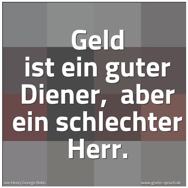 Spruchbild mit dem Text 'Geld ist ein guter Diener,
aber ein schlechter Herr.'