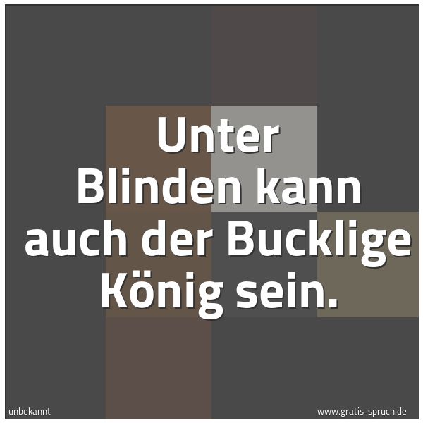 Spruchbild mit dem Text 'Unter Blinden kann auch der Bucklige König sein.'