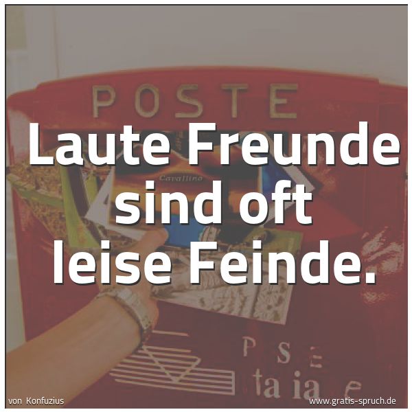 Spruchbild mit dem Text 'Laute Freunde sind oft leise Feinde.'