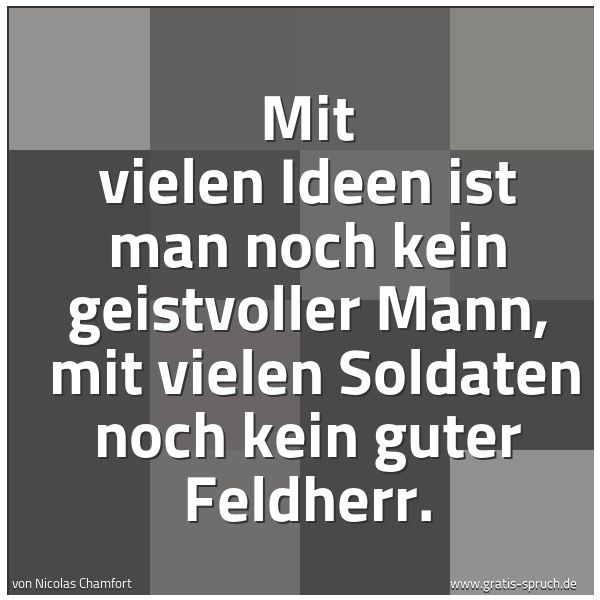 Spruchbild mit dem Text 'Mit vielen Ideen ist man noch kein geistvoller Mann,
mit vielen Soldaten noch kein guter Feldherr.'