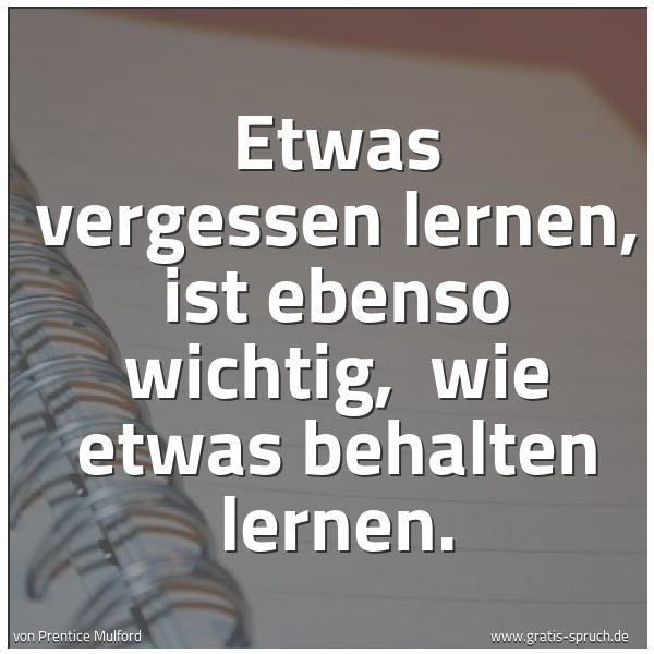 Spruchbild mit dem Text 'Etwas vergessen lernen, ist ebenso wichtig,
wie etwas behalten lernen.'