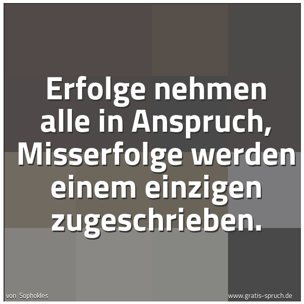 Spruchbild mit dem Text 'Erfolge nehmen alle in Anspruch,
Misserfolge werden einem einzigen zugeschrieben.'