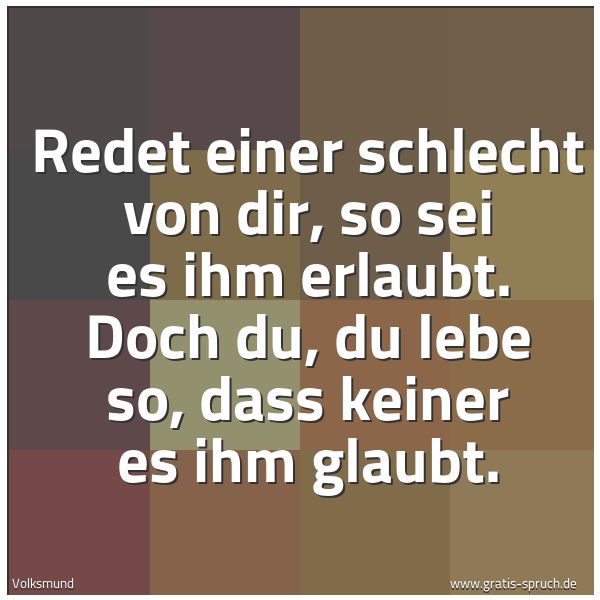 Spruchbild mit dem Text 'Redet einer schlecht von dir,
so sei es ihm erlaubt.
Doch du, du lebe so,
dass keiner es ihm glaubt.'