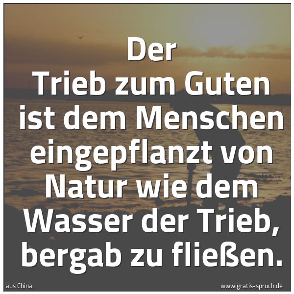 Spruchbild mit dem Text 'Der Trieb zum Guten ist dem Menschen eingepflanzt von Natur
wie dem Wasser der Trieb, bergab zu fließen.'