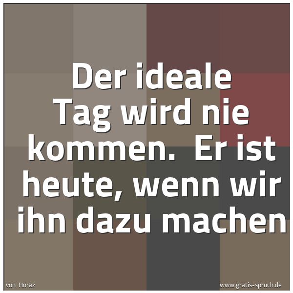 Spruchbild mit dem Text 'Der ideale Tag wird nie kommen.
Er ist heute, wenn wir ihn dazu machen'