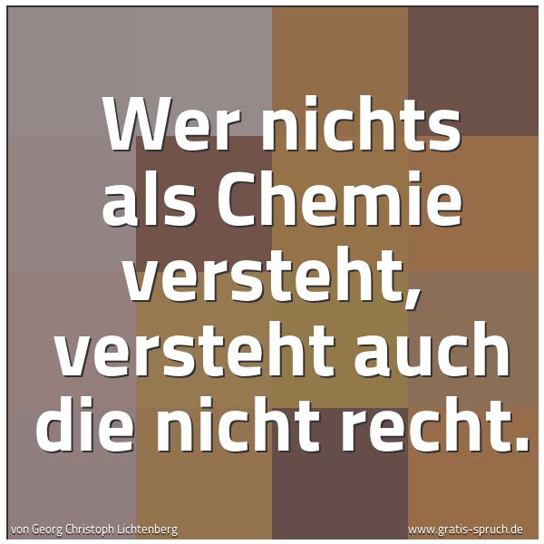 Spruchbild mit dem Text 'Wer nichts als Chemie versteht,
versteht auch die nicht recht.
'