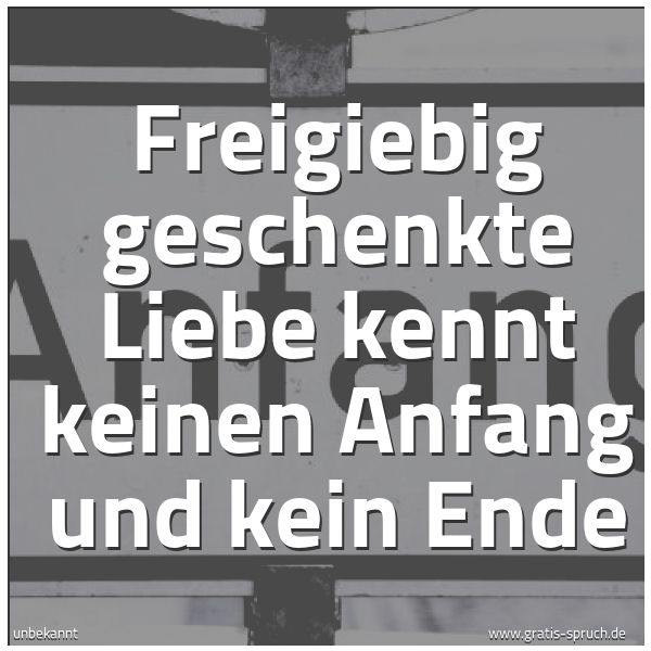 Spruchbild mit dem Text 'Freigiebig geschenkte Liebe
kennt keinen Anfang und kein Ende'