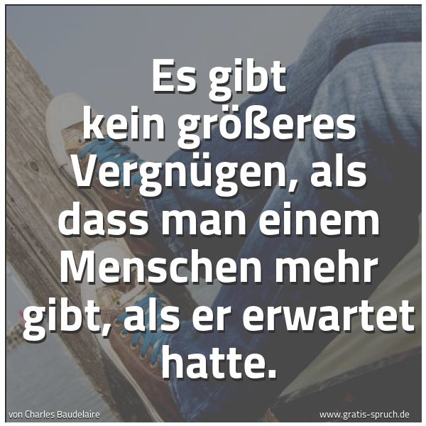 Spruchbild mit dem Text 'Es gibt kein größeres Vergnügen,
als dass man einem Menschen mehr gibt,
als er erwartet hatte.'