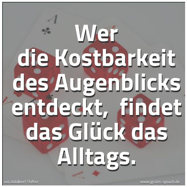 Spruchbild mit dem Text 'Wer die Kostbarkeit des Augenblicks entdeckt,
findet das Glück das Alltags.'