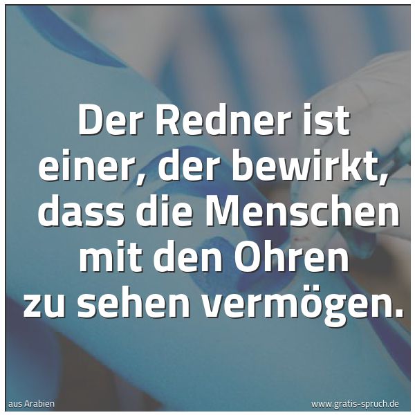 Spruchbild mit dem Text 'Der Redner ist einer, der bewirkt,
dass die Menschen mit den Ohren zu sehen vermögen.'