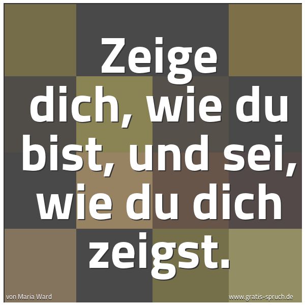 Spruchbild mit dem Text 'Zeige dich, wie du bist, und sei, wie du dich zeigst.'