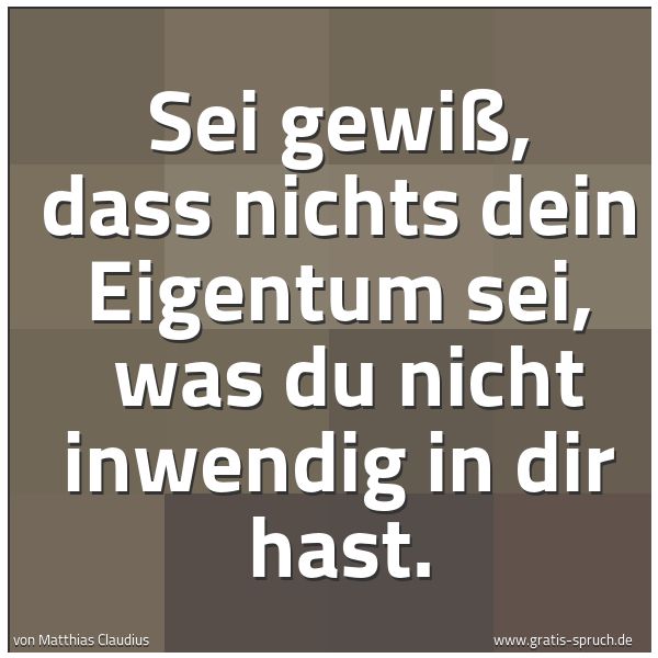 Spruchbild mit dem Text 'Sei gewiß, dass nichts dein Eigentum sei,
was du nicht inwendig in dir hast.'